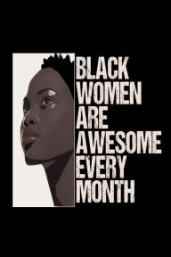 Black Women Are Awesome Every Month: Black Women Empowerment Journal Gift Creative Juices Publishing Author