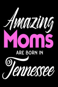 Amazing Moms Are Born in Tennessee: Mothers TN Pride Birthday Gift Journal Creative Juices Publishing Author