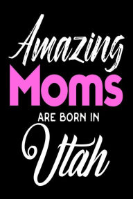 Amazing Moms Are Born in Utah: Mothers Utah Pride Birthday Gift Journal Creative Juices Publishing Author