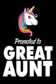 Promoted to Great Aunt: Cute Unicorn Great Aunt Pride Gift Journal Creative Juices Publishing Author