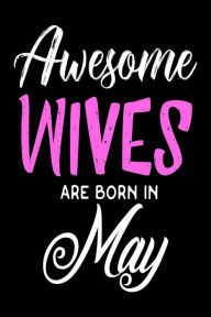 Awesome Wives Are Born in May: May Birthday Gift Notebook for Wives Creative Juices Publishing Author