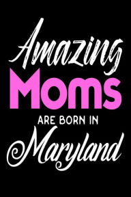 Amazing Moms Are Born in Maryland: Mothers Old Line State Birth Place Gift Journal Creative Juices Publishing Author