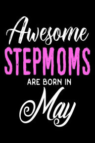 Awesome Stepmoms Are Born in May: May Birthday Gift Notebook for Stepmothers Creative Juices Publishing Author
