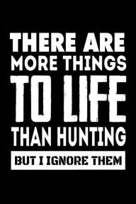 There Are More Things to Life Than Hunting but I Ignore Them: Funny Hunters Quote Gift Notebook Creative Juices Publishing Author