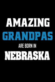 Amazing Grandpas Are Born in Nebraska: Grandfathers NE Pride Birthday Gift Notebook Creative Juices Publishing Author