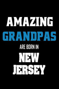 Amazing Grandpas Are Born in New Jersey: Grandfathers NJ Pride Birthday Gift Notebook Creative Juices Publishing Author