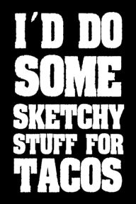 I'd Do Some Sketchy Stuff for Tacos: Funny Mexican Food Lover Gift Sketchbook Creative Juices Publishing Author