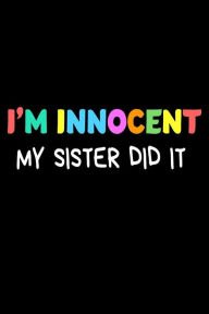 I'm Innocent My Sister Did It: Funny National Sibling Day Joke Gift Sketchbook Creative Juices Publishing Author