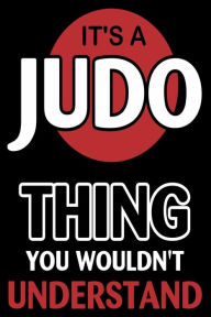 It's a Judo Thing You Wouldn't Understand: Funny Martial Arts Joke Gift Notebook Creative Juices Publishing Author