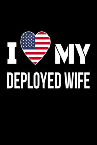 I My Deployed Wife: US Flag Heart Gift Journal for Military Husband Creative Juices Publishing Author