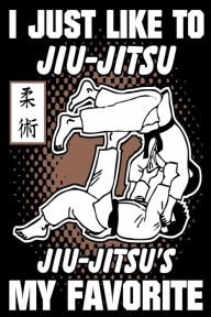 I Just Like to Jiu-Jitsu Jiu-Jitsu's My Favorite: Funny Martial Arts Joke Gift Notebook Creative Juices Publishing Author