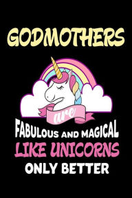 Godmothers Are Fabulous and Magical Like Unicorns Only Better: Cute Appreciation Gift Notebook for Godmothers Creative Juices Publishing Author