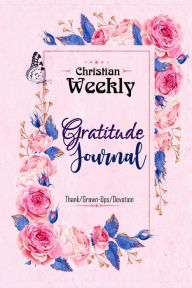 Christian Weekly Gratitude Journal: the 52-Week Journal with Gratitude Scripture, Effective Inspirational Tool (Thank/Grown-Ups/Devotion) Art Book Pub