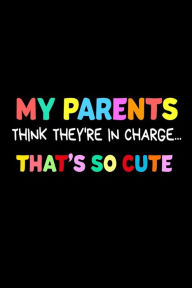 My Parents Think They're in Charge... That's So Cute: Funny Kids Joke Quote Notebook Gift Creative Juices Publishing Author