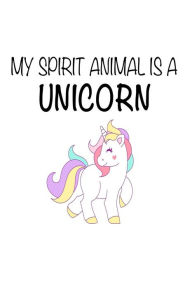 My Spirit Animal Is a Unicorn: Funny Cute Mythical Creature Notebook Gift for Kids Creative Juices Publishing Author