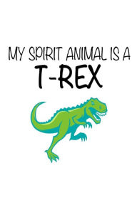 My Spirit Animal Is a T-Rex: Funny Cute Dinosaur Notebook Gift for Kids Creative Juices Publishing Author