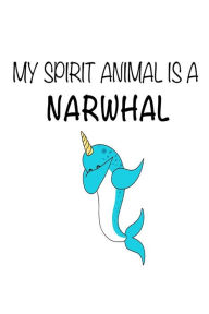 My Spirit Animal Is a Narwhal: Funny Cute Unicorns of the Sea Notebook Gift for Kids Creative Juices Publishing Author