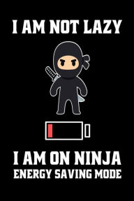 I Am Not Lazy I Am on a Ninja Energy Saving Mode: Funny Cute Ninja Power Save Joke Gift Notebook Creative Juices Publishing Author