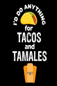 I'd Do Anything for Tacos and Tamales: Funny Mexican Food Lover Gift Notebook Creative Juices Publishing Author