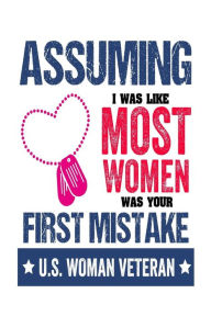 Assuming I Was Like Most Women Was Your First Mistake U.S. Woman Veteran: US Veterans Day Appreciation Gift Notebook for Women Creative Juices Publish
