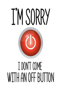 I'm Sorry I Don't Come with an Off Button: Funny Sarcastic Quote Gift Notebook Creative Juices Publishing Author