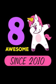 8 Awesome Since 2010: Cute Dabbing Unicorn 8th Birthday Gift Notebook Creative Juices Publishing Author
