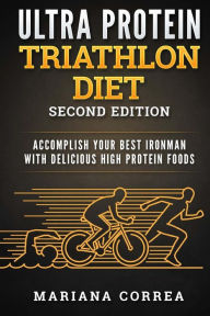 ULTRA PROTEIN TRIATHLON DIET SECOND EDITiON: ACCOMPLISH YOUR BEST IRONMAN with DELICIOUS HIGH PROTEIN FOODS Mariana Correa Author