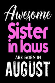 Awesome Sister in Laws Are Born in August: Best Sister in Law Ever Birthday Gift Notebook Creative Juices Publishing Author