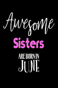 Awesome Sisters Are Born in June: Best Sister Ever Birthday Gift Notebook Creative Juices Publishing Author