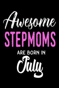 Awesome Stepmoms Are Born in July: Best Stepmother Ever Birthday Gift Notebook Creative Juices Publishing Author