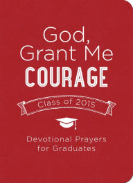 God, Grant Me Courage: Devotional Prayers for Graduates - Class of 2015 Tina Krause Author