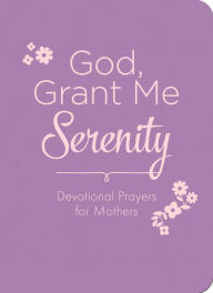 God, Grant Me Serenity: Devotional Prayers for Mothers Renae Brumbaugh Author