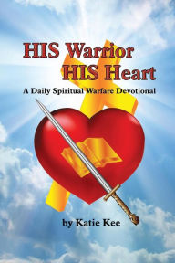 HIS Warrior HIS Heart: Daily Spiritual Warfare Devotional Katie Kee Author