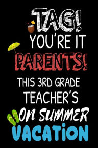 Tag! You're It Parents! This 3rd Grade Teacher's on Summer Vacation: Funny Summer Vacation Notebook for Third Grade Teachers Creative Juices Publishin