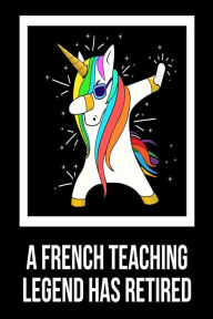 A French Teaching Legend Has Retired: Unicorn Dab Retirement Gift Notebook for French Class Teachers Creative Juices Publishing Author