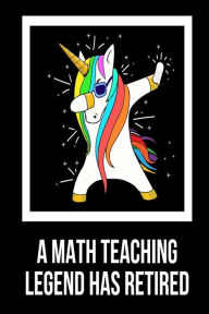 A Math Teaching Legend Has Retired: Unicorn Dab Retirement Gift Notebook for Mathematics Teachers Creative Juices Publishing Author