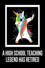 A High School Teaching Legend Has Retired: Unicorn Dab Retirement Gift Notebook for High School Teachers Creative Juices Publishing Author
