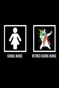 School Nurse Retired School Nurse: Unicorn Dab Notebook Retirement Gift for School Nurse Creative Juices Publishing Author