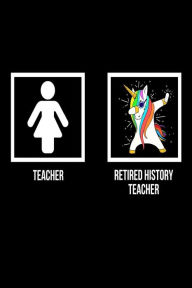 Teacher Retired History Teacher: Unicorn Dab Notebook Retirement Gift for History Class Teachers Creative Juices Publishing Author