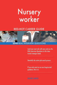 Nursery Worker Red-Hot Career Guide; 2540 Real Interview Questions