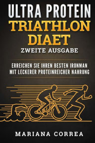 Ultra Protein Triathlon Diaet Zweite Ausgabe : Erreichen Sie Ihren Besten Ironman Mit Leckerer Proteinreicher Nahrung