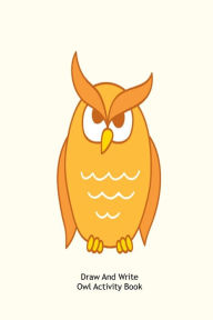 Draw and Write Owl Activity Book: Kids Cute Owl Sketch and Doodle Practice Notebook Gift Creative Juices Publishing Author