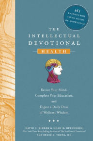 The Intellectual Devotional Health: Revive Your Mind, Complete Your Education, and Digest a Daily Dose of Wellness Wisdom David S. Kidder Author