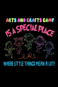Arts and Crafts Camp Is a Special Place Where Little Things Mean a Lot!: Funny Arts and Crafts Gift Workbook Journal Creative Juices Publishing Author