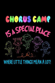 Chorus Camp Is a Special Place Where Little Things Mean a Lot!: Funny Music Workshop Gift Workbook Journal for Kids Creative Juices Publishing Author
