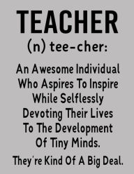 Teacher (n) Tee-cher: an Awesome Individual Who Aspires to Inspire While Selflessly Devoting Their Lives to the Development of Tiny Minds. They're Kin
