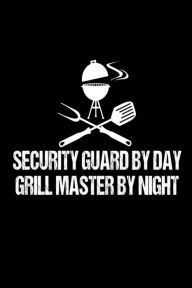 Security Guard by Day Grill Master by Night: Funny Police Law Enforcement Grill Master Gift Notebook Creative Juices Publishing Author