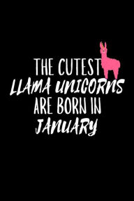 The Cutest Llama Unicorns Are Born in January: Funny Llama Unicorn Birthday Gift Notebook for Girls Creative Juices Publishing Author
