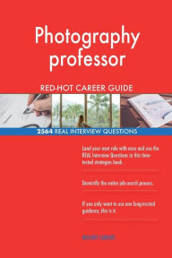 Photography Professor RED-HOT Career Guide; 2564 REAL Interview Questions Red-Hot Careers Author