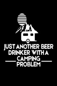 Just Another Beer Drinker with a Camping Problem: Funny Summer Vacation 2018 Gift Notebook Creative Juices Publishing Author